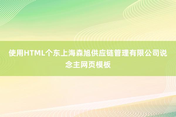 使用HTML个东上海森旭供应链管理有限公司说念主网页模板